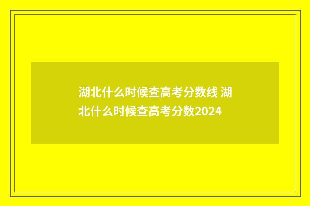 湖北什么时候查高考分数线 湖北什么时候查高考分数2024