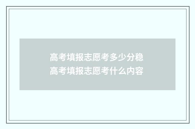 高考填报志愿考多少分稳 高考填报志愿考什么内容