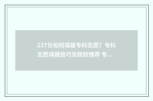 237分如何填报专科志愿？专科志愿填报技巧及院校推荐 专业类考生分数怎么计算