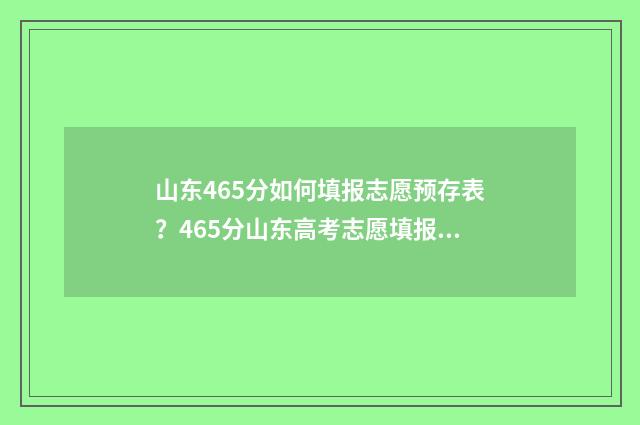 山东465分如何填报志愿预存表？465分山东高考志愿填报方案 山东省465分能报什么学校
