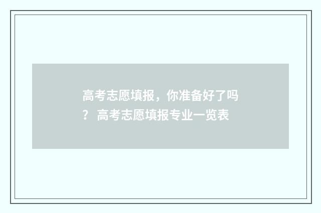 高考志愿填报，你准备好了吗？ 高考志愿填报专业一览表
