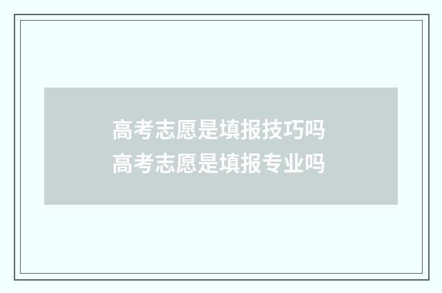 高考志愿是填报技巧吗 高考志愿是填报专业吗