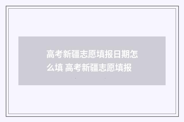 高考新疆志愿填报日期怎么填 高考新疆志愿填报