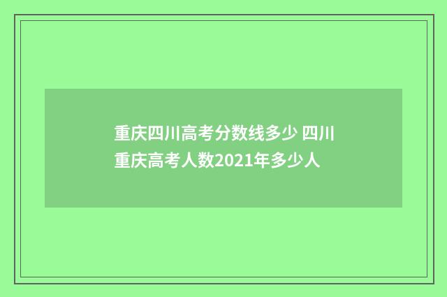 重庆四川高考分数线多少 四川重庆高考人数2021年多少人