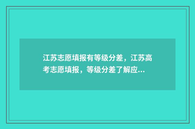 江苏志愿填报有等级分差，江苏高考志愿填报，等级分差了解应注意 江苏志愿填报有调剂吗