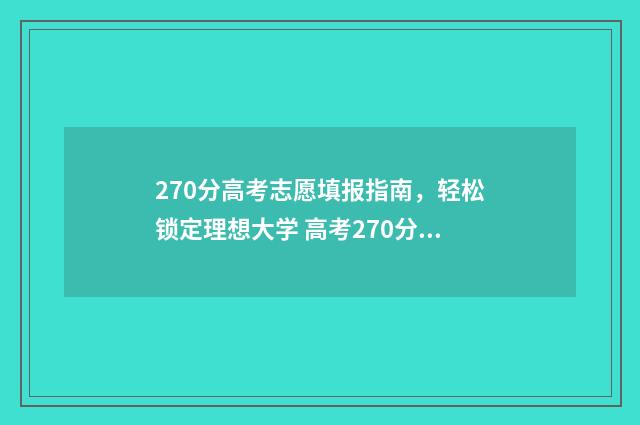 270分高考志愿填报指南，轻松锁定理想大学 高考270分能上什么专业