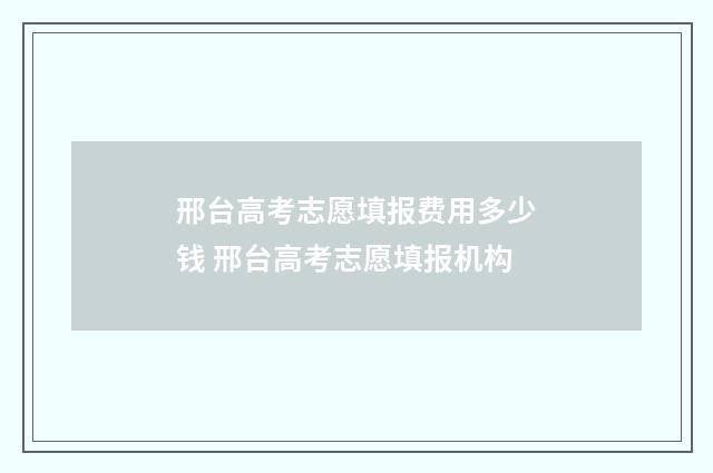 邢台高考志愿填报费用多少钱 邢台高考志愿填报机构