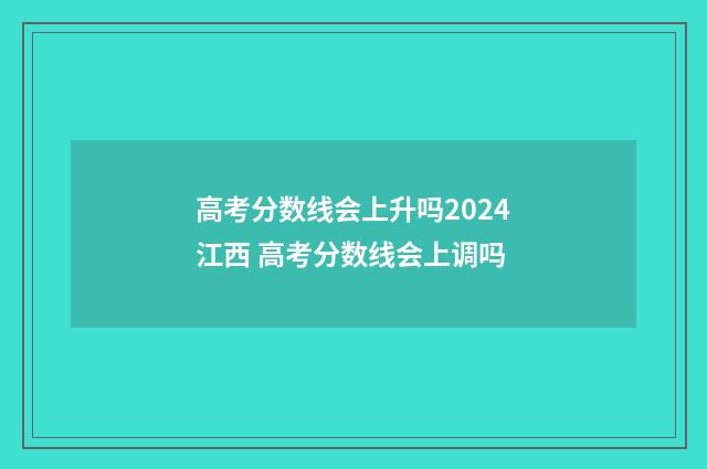 高考分数线会上升吗2024江西 高考分数线会上调吗