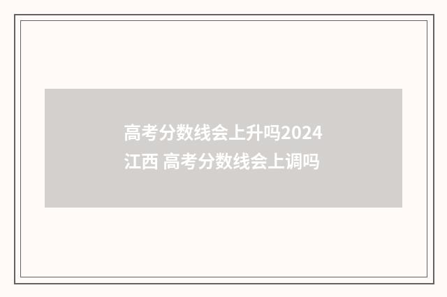 高考分数线会上升吗2024江西 高考分数线会上调吗