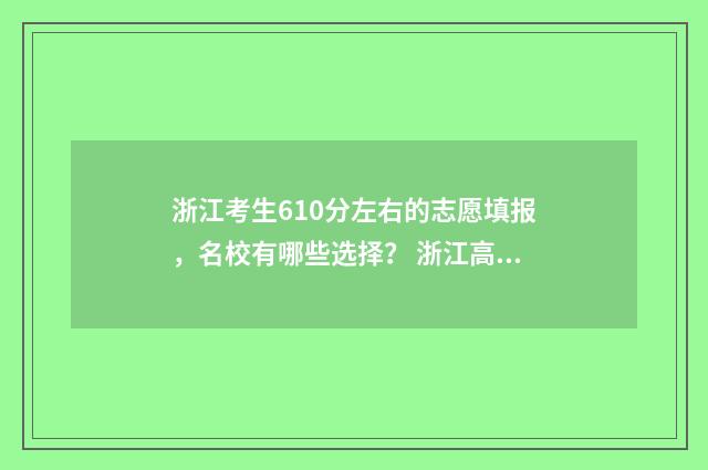 浙江考生610分左右的志愿填报，名校有哪些选择？ 浙江高考610分
