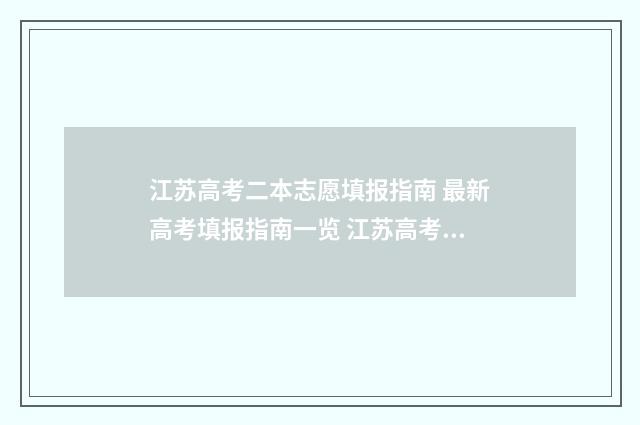 江苏高考二本志愿填报指南 最新高考填报指南一览 江苏高考二本上线率