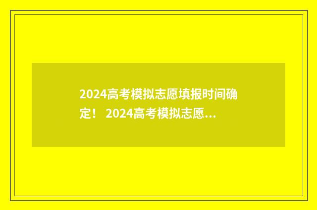 2024高考模拟志愿填报时间确定！ 2024高考模拟志愿填报表