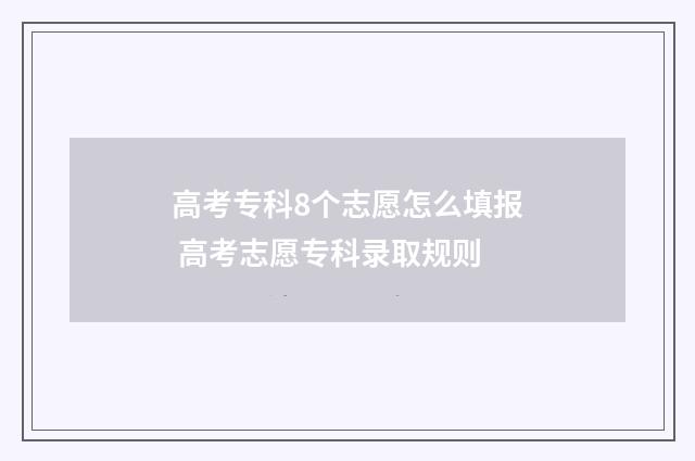 高考专科8个志愿怎么填报 高考志愿专科录取规则