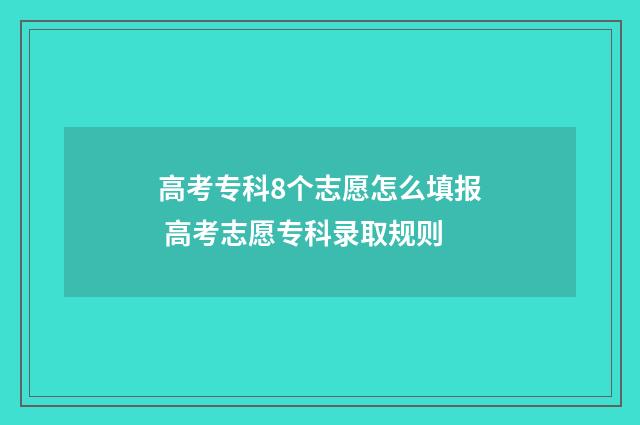 高考专科8个志愿怎么填报 高考志愿专科录取规则