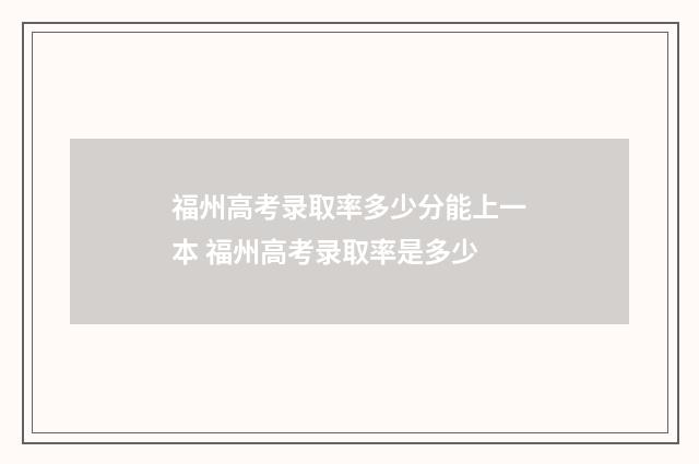 福州高考录取率多少分能上一本 福州高考录取率是多少