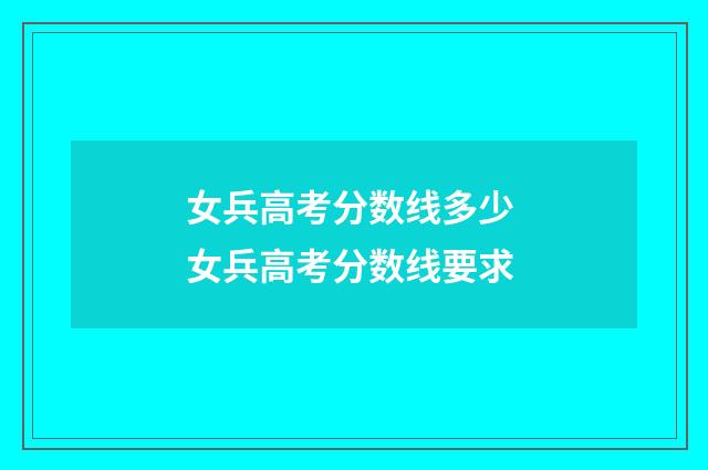 女兵高考分数线多少 女兵高考分数线要求