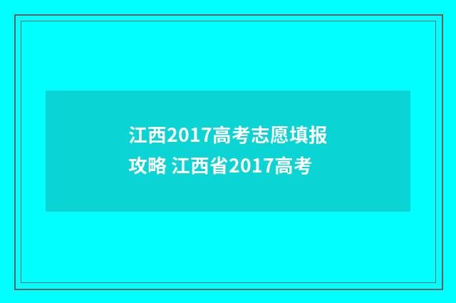 江西2017高考志愿填报攻略 江西省2017高考