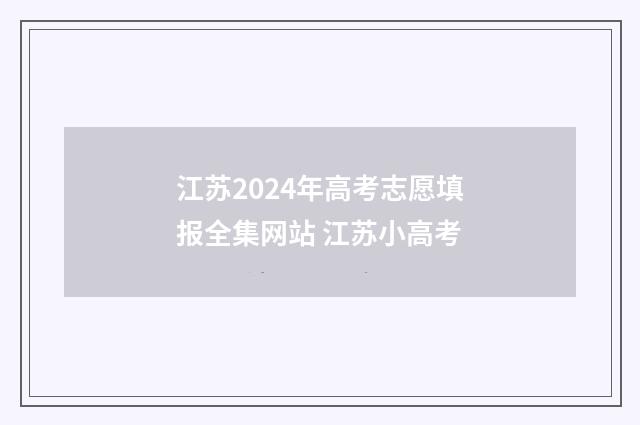 江苏2024年高考志愿填报全集网站 江苏小高考