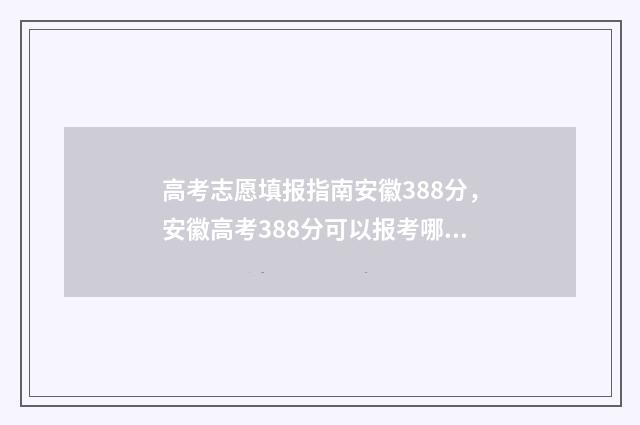 高考志愿填报指南安徽388分，安徽高考388分可以报考哪些大学 高考志愿填报指导书