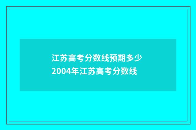 江苏高考分数线预期多少 2004年江苏高考分数线