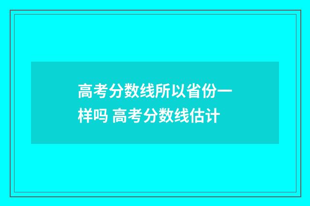 高考分数线所以省份一样吗 高考分数线估计
