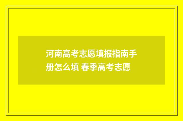 河南高考志愿填报指南手册怎么填 春季高考志愿