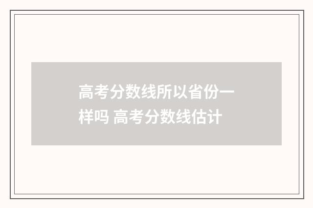 高考分数线所以省份一样吗 高考分数线估计