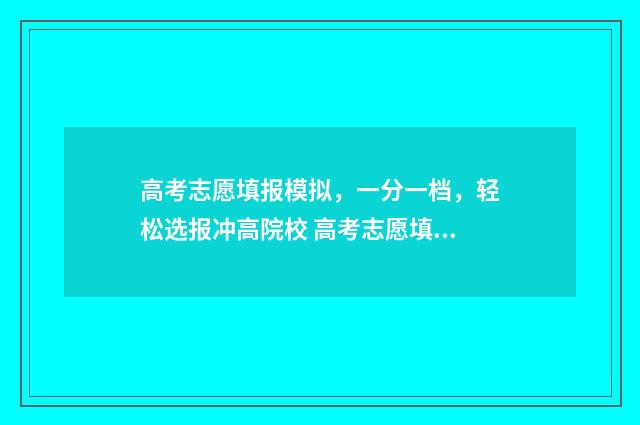 高考志愿填报模拟，一分一档，轻松选报冲高院校 高考志愿填报模拟