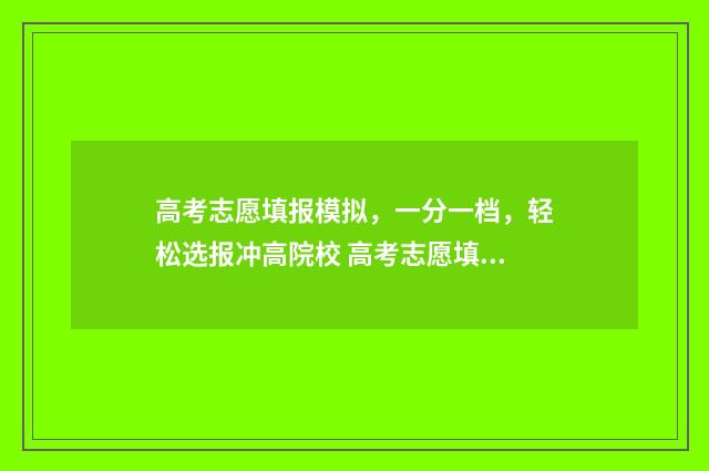 高考志愿填报模拟，一分一档，轻松选报冲高院校 高考志愿填报模拟