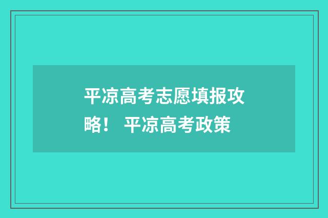 平凉高考志愿填报攻略！ 平凉高考政策
