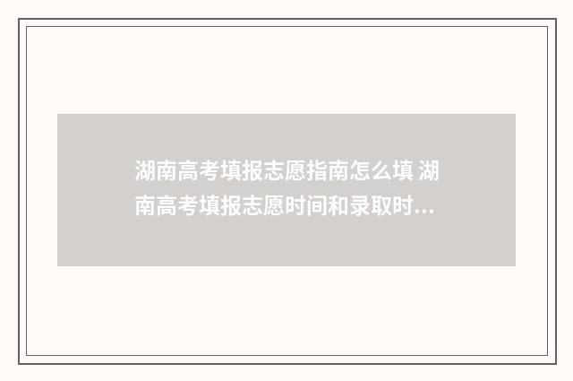 湖南高考填报志愿指南怎么填 湖南高考填报志愿时间和录取时间