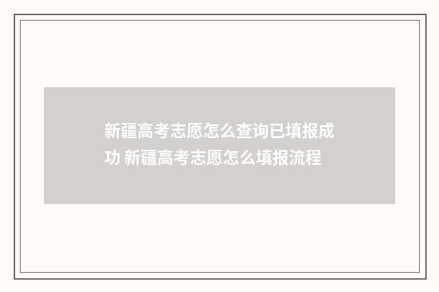 新疆高考志愿怎么查询已填报成功 新疆高考志愿怎么填报流程
