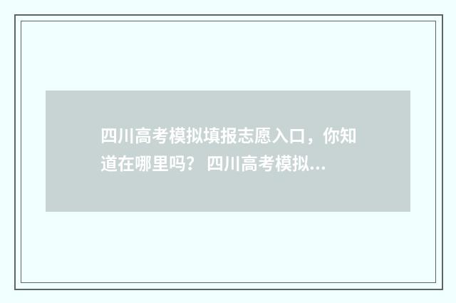 四川高考模拟填报志愿入口，你知道在哪里吗？ 四川高考模拟填报志愿入口