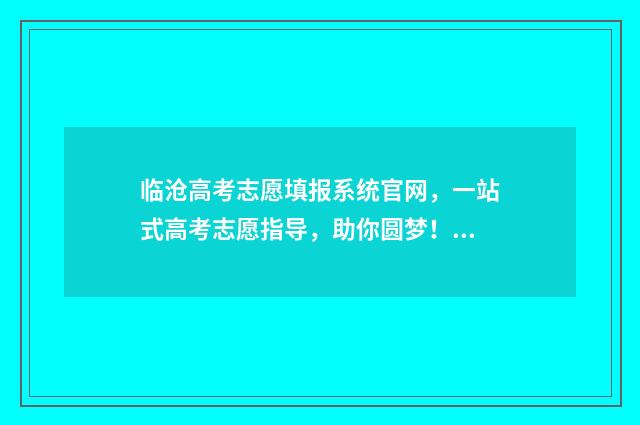 临沧高考志愿填报系统官网，一站式高考志愿指导，助你圆梦！ 临沧今年高考成绩