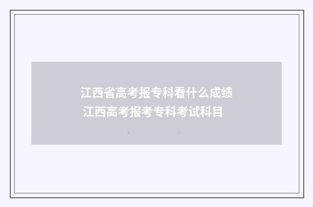 江西省高考报专科看什么成绩 江西高考报考专科考试科目