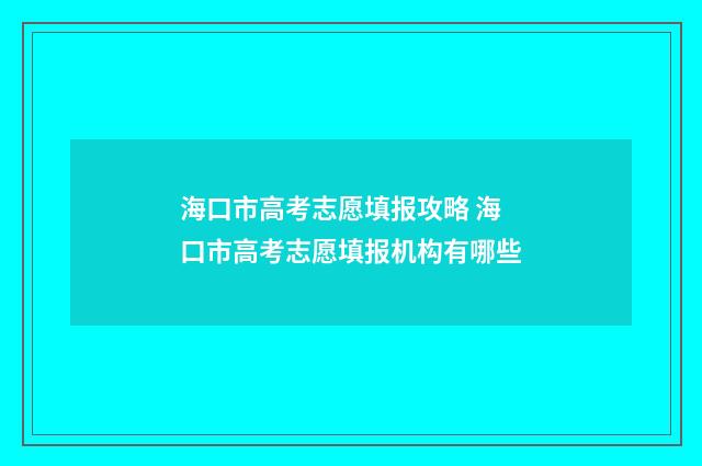 海口市高考志愿填报攻略 海口市高考志愿填报机构有哪些