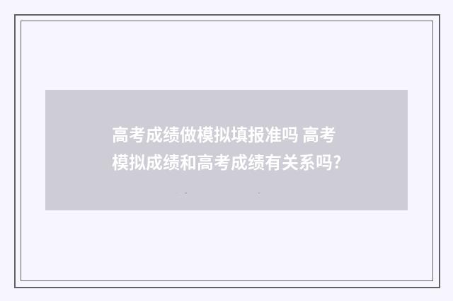 高考成绩做模拟填报准吗 高考模拟成绩和高考成绩有关系吗?