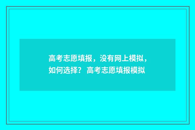 高考志愿填报，没有网上模拟，如何选择？ 高考志愿填报模拟