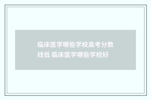 临床医学哪些学校高考分数线低 临床医学哪些学校好