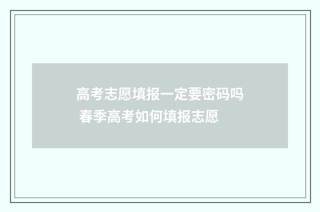 高考志愿填报一定要密码吗 春季高考如何填报志愿