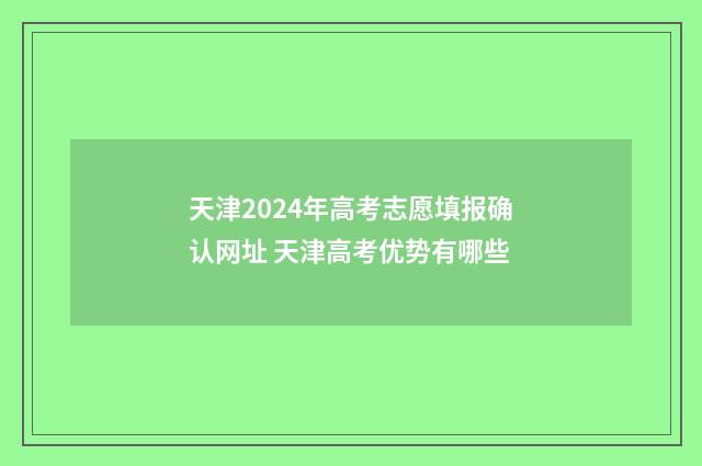 天津2024年高考志愿填报确认网址 天津高考优势有哪些