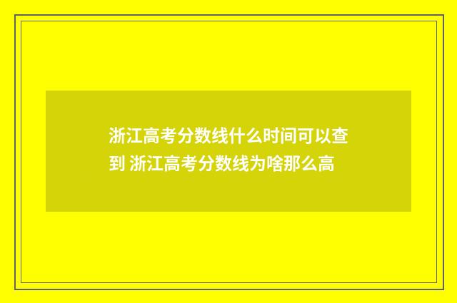 浙江高考分数线什么时间可以查到 浙江高考分数线为啥那么高