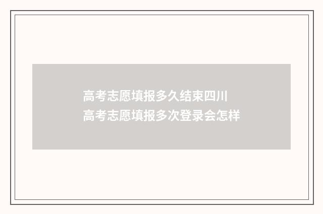 高考志愿填报多久结束四川 高考志愿填报多次登录会怎样