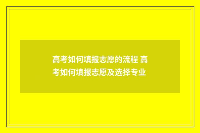 高考如何填报志愿的流程 高考如何填报志愿及选择专业