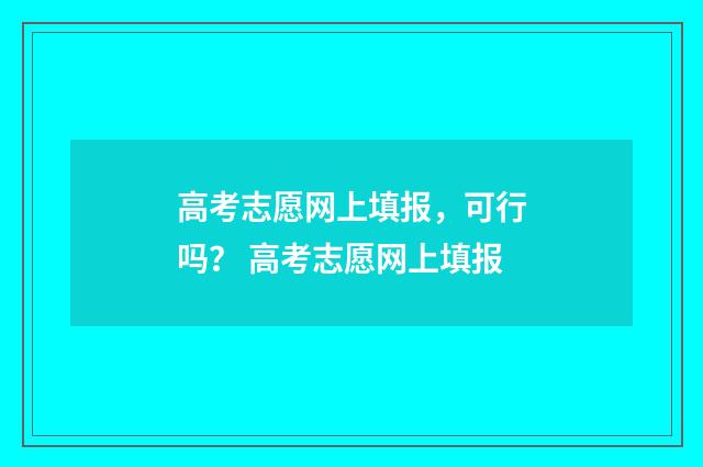 高考志愿网上填报，可行吗？ 高考志愿网上填报