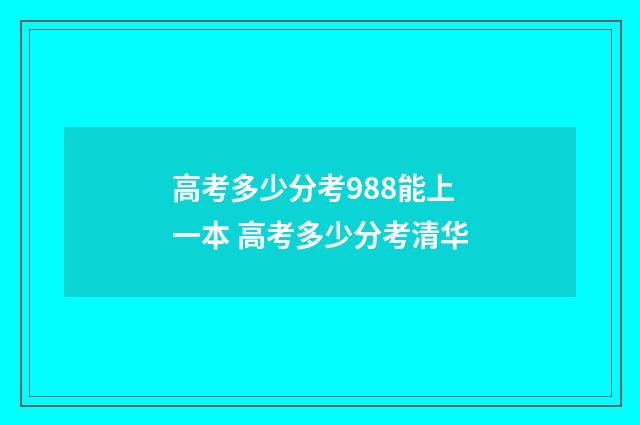 高考多少分考988能上一本 高考多少分考清华