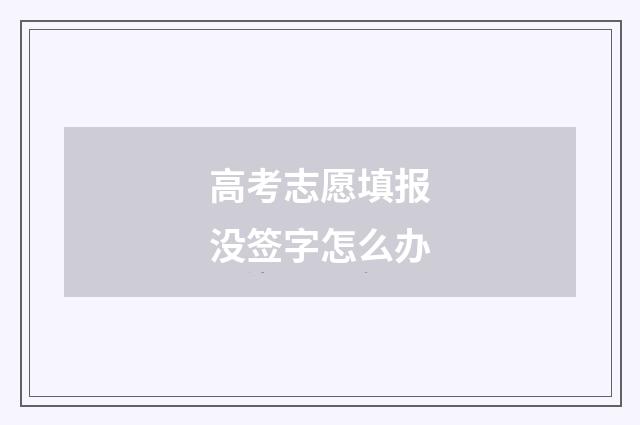 高考志愿填报没签字怎么办