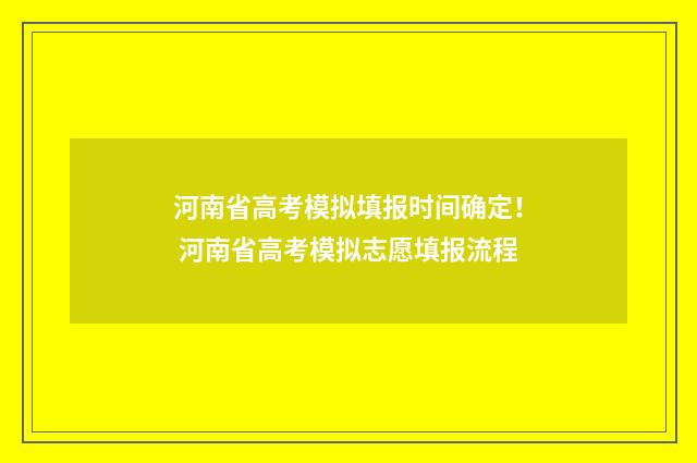 河南省高考模拟填报时间确定！ 河南省高考模拟志愿填报流程
