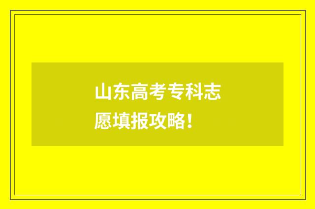 山东高考专科志愿填报攻略！