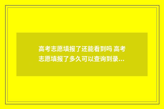 高考志愿填报了还能看到吗 高考志愿填报了多久可以查询到录取没有